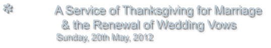 A Service of Thanksgiving for Marriage                & the Renewal of Wedding Vows                Sunday, 20th May, 2012
