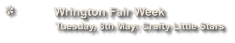 Wrington Fair Week              Tuesday, 8th May: Crafty Little Stars