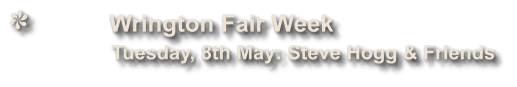 Wrington Fair Week              Tuesday, 8th May: Steve Hogg & Friends