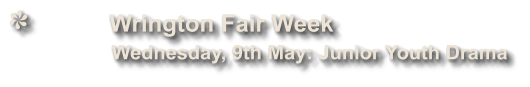 Wrington Fair Week              Wednesday, 9th May: Junior Youth Drama