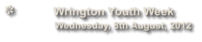 Wrington Youth Week              Wednesday, 8th August, 2012