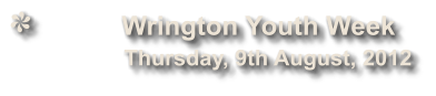 Wrington Youth Week              Thursday, 9th August, 2012