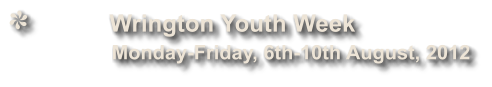 Wrington Youth Week              Monday-Friday, 6th-10th August, 2012