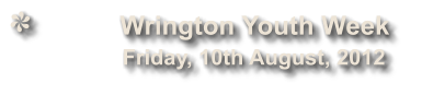 Wrington Youth Week              Friday, 10th August, 2012