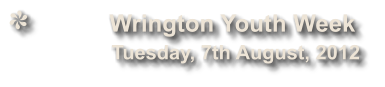Wrington Youth Week              Tuesday, 7th August, 2012