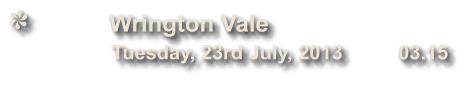 Wrington Vale              Tuesday, 23rd July, 2013          03.15