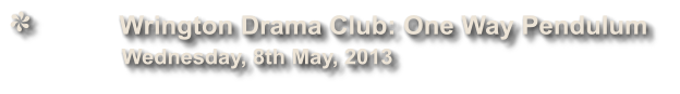 Wrington Drama Club: One Way Pendulum              Wednesday, 8th May, 2013
